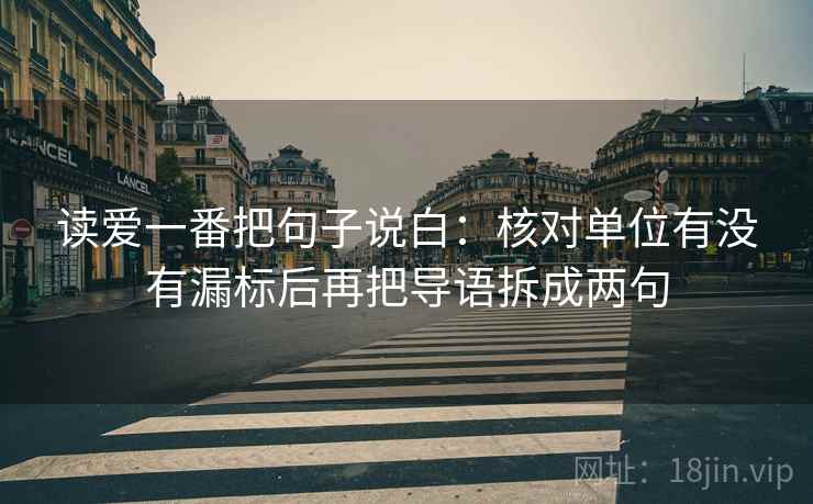 读爱一番把句子说白：核对单位有没有漏标后再把导语拆成两句