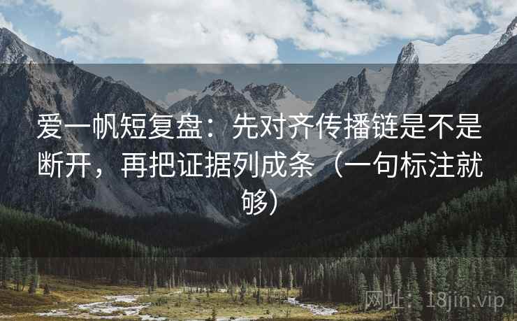 爱一帆短复盘：先对齐传播链是不是断开，再把证据列成条（一句标注就够）