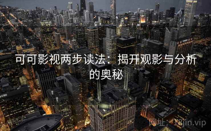 可可影视两步读法：揭开观影与分析的奥秘