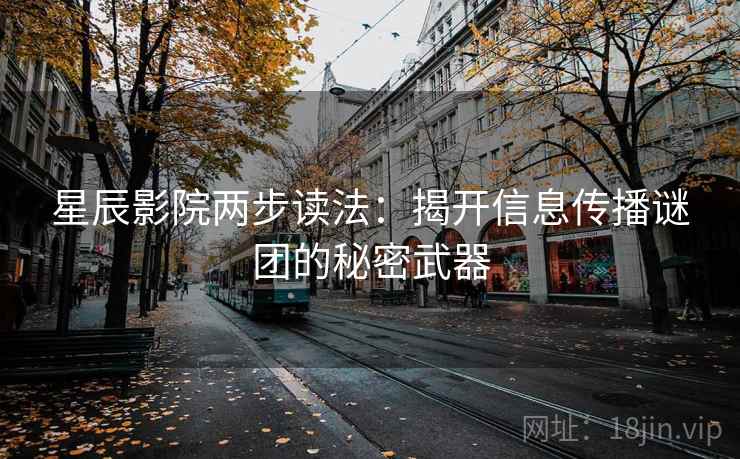 星辰影院两步读法：揭开信息传播谜团的秘密武器