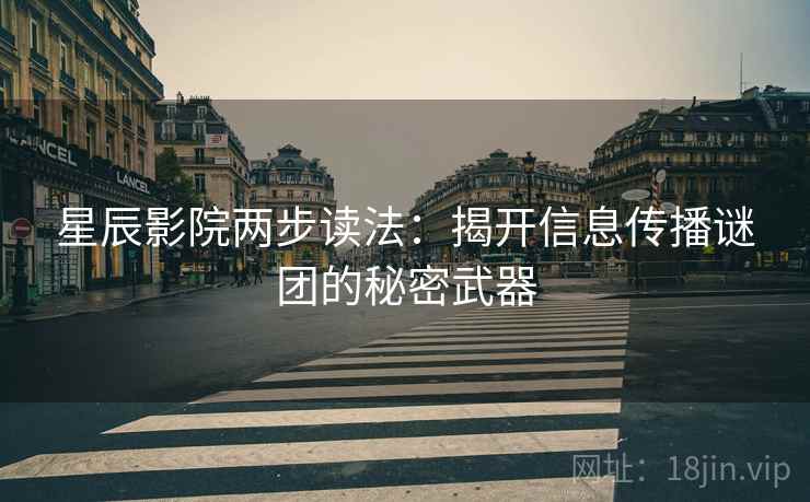 星辰影院两步读法：揭开信息传播谜团的秘密武器