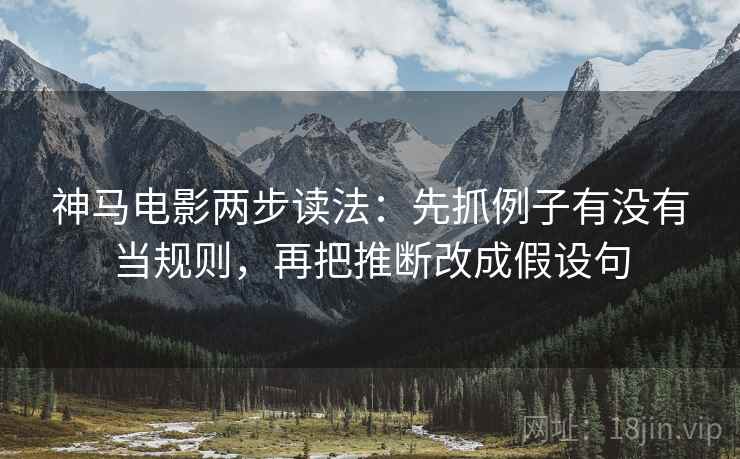 神马电影两步读法：先抓例子有没有当规则，再把推断改成假设句