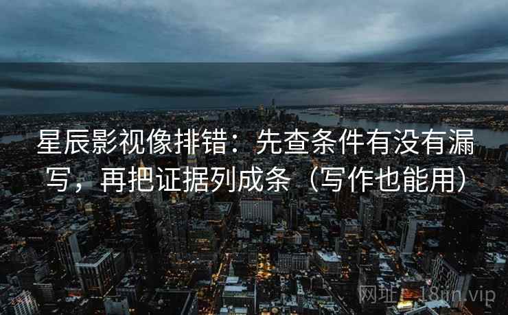星辰影视像排错：先查条件有没有漏写，再把证据列成条（写作也能用）