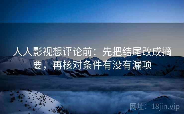 人人影视想评论前：先把结尾改成摘要，再核对条件有没有漏项