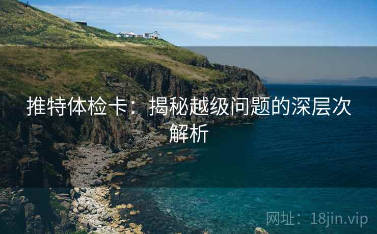 推特体检卡：揭秘越级问题的深层次解析