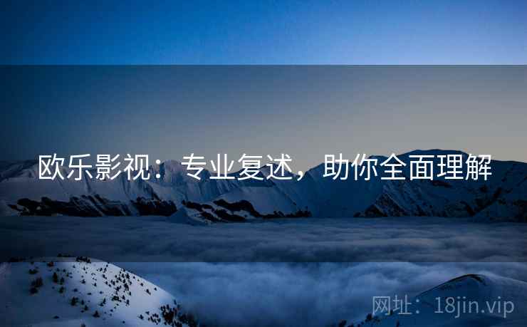 欧乐影视：专业复述，助你全面理解