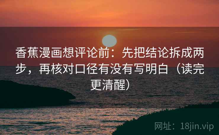 香蕉漫画想评论前：先把结论拆成两步，再核对口径有没有写明白（读完更清醒）