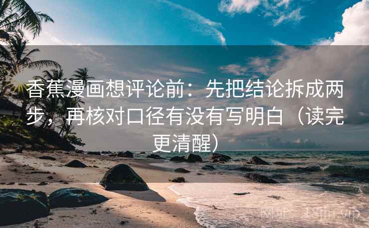 香蕉漫画想评论前：先把结论拆成两步，再核对口径有没有写明白（读完更清醒）