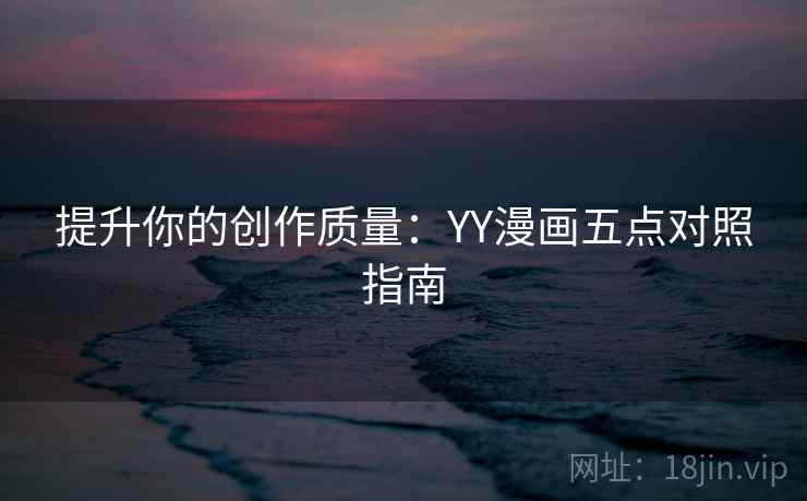 提升你的创作质量：YY漫画五点对照指南