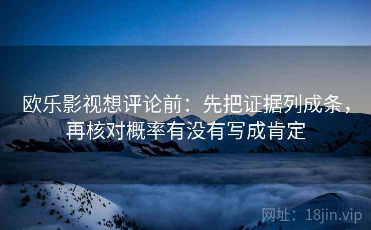 欧乐影视想评论前：先把证据列成条，再核对概率有没有写成肯定