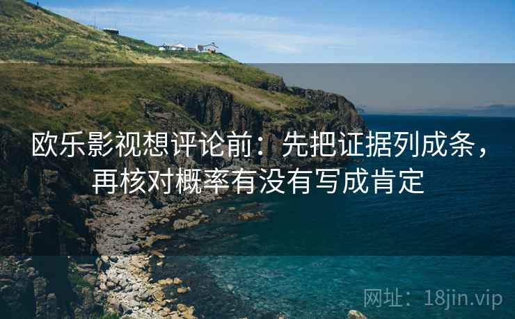 欧乐影视想评论前：先把证据列成条，再核对概率有没有写成肯定