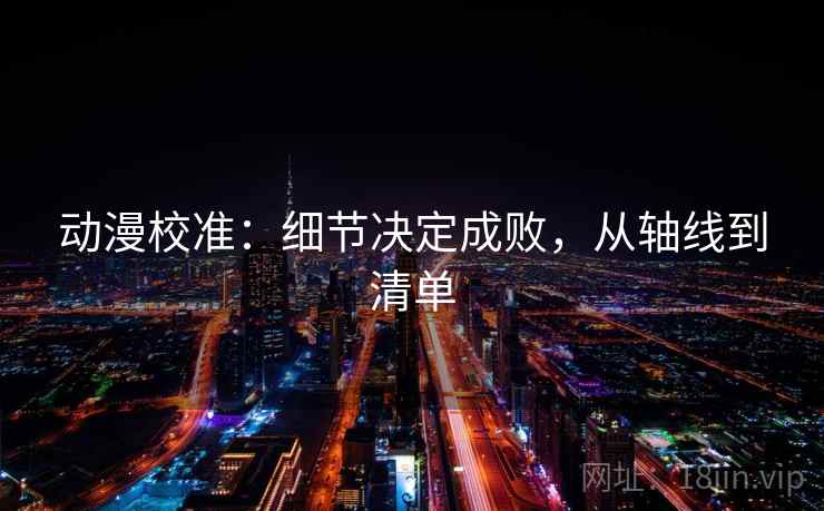 动漫校准：细节决定成败，从轴线到清单
