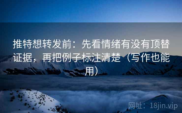 推特想转发前：先看情绪有没有顶替证据，再把例子标注清楚（写作也能用）