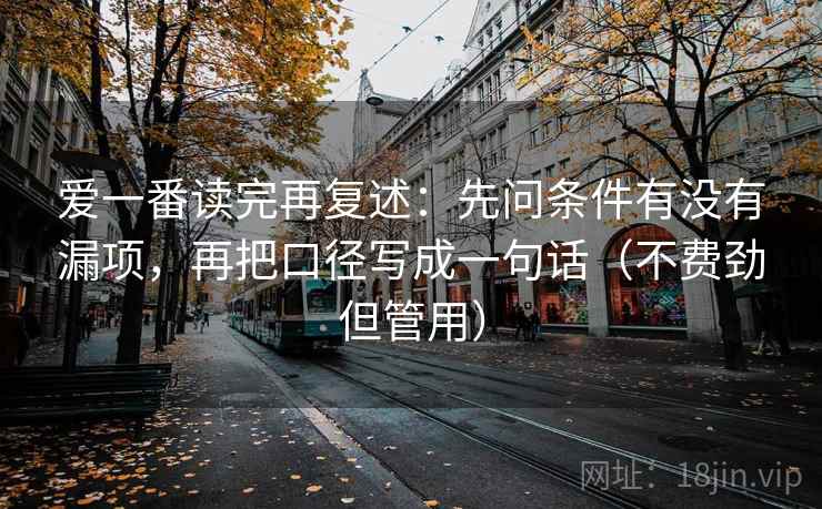 爱一番读完再复述：先问条件有没有漏项，再把口径写成一句话（不费劲但管用）