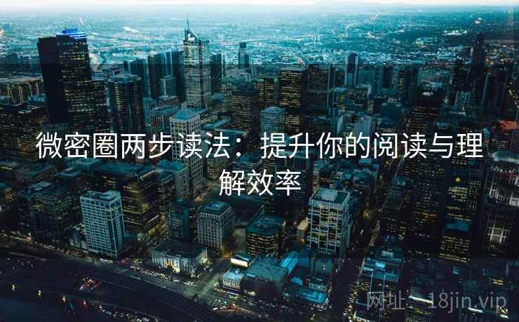 微密圈两步读法：提升你的阅读与理解效率