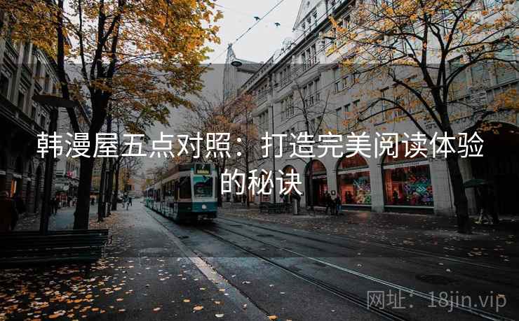 韩漫屋五点对照：打造完美阅读体验的秘诀