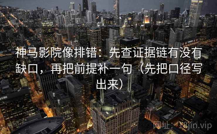 神马影院像排错:先查证据链有没有缺口,再把前提补一句(先把口径写出来) 神马影院像排错:先查证据链有没有缺口,再把前提补一句(先把口径写出来)