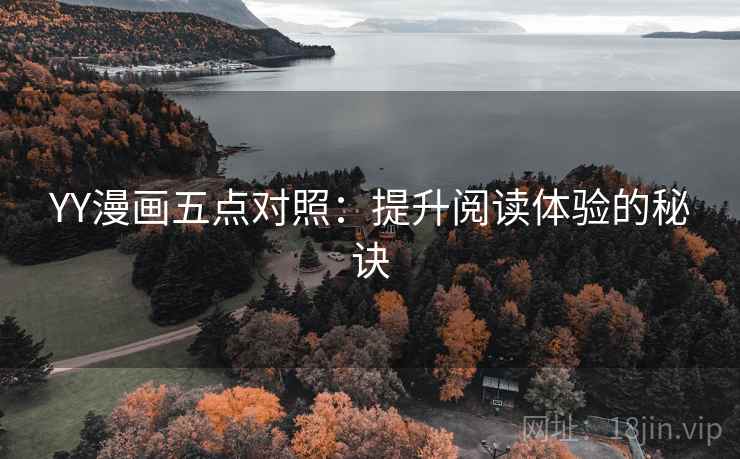 YY漫画五点对照:提升阅读体验的秘诀 YY漫画五点对照:提升阅读体验的秘诀