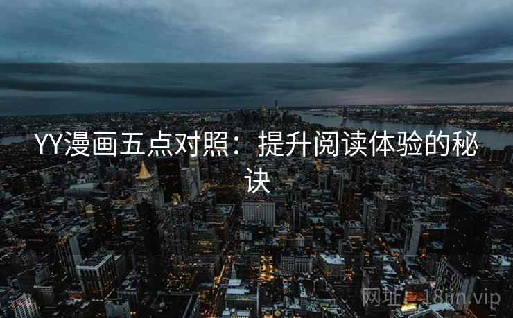 YY漫画五点对照:提升阅读体验的秘诀 YY漫画五点对照:提升阅读体验的秘诀