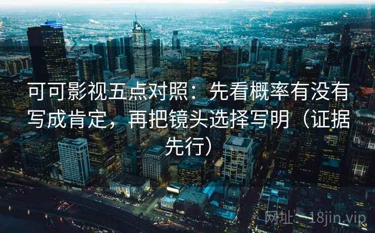 可可影视五点对照：先看概率有没有写成肯定，再把镜头选择写明（证据先行）