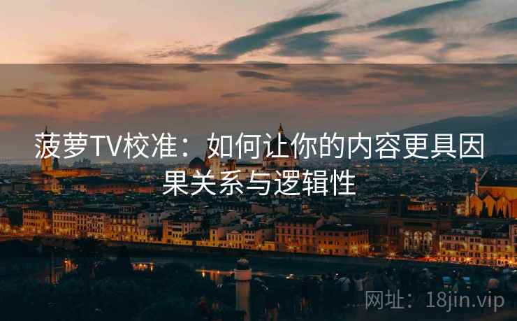 菠萝TV校准：如何让你的内容更具因果关系与逻辑性