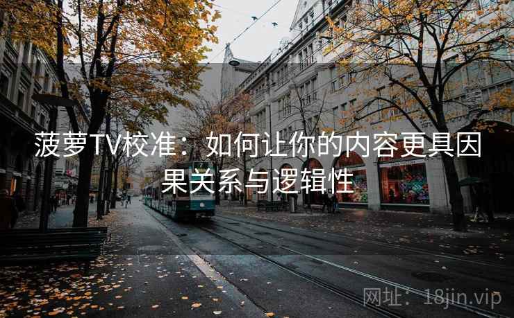 菠萝TV校准：如何让你的内容更具因果关系与逻辑性