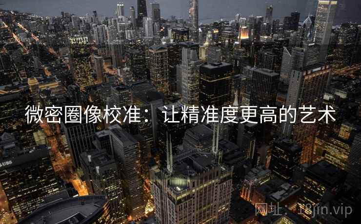 微密圈像校准：让精准度更高的艺术