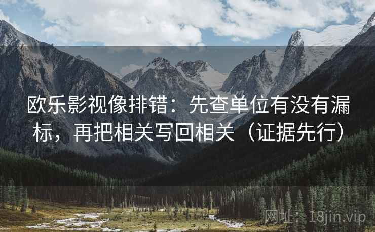 欧乐影视像排错：先查单位有没有漏标，再把相关写回相关（证据先行）