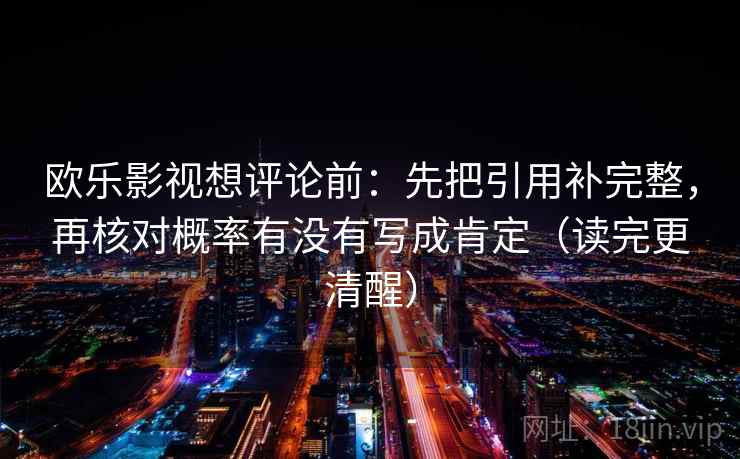 欧乐影视想评论前：先把引用补完整，再核对概率有没有写成肯定（读完更清醒）