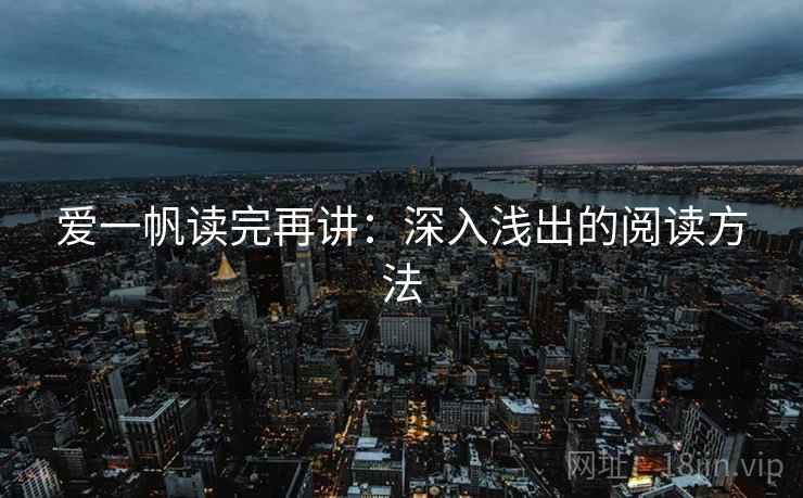 爱一帆读完再讲：深入浅出的阅读方法