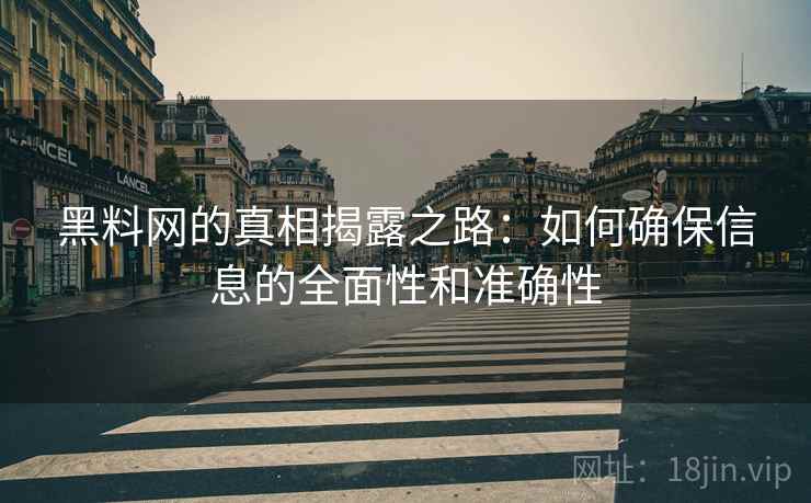 黑料网的真相揭露之路：如何确保信息的全面性和准确性