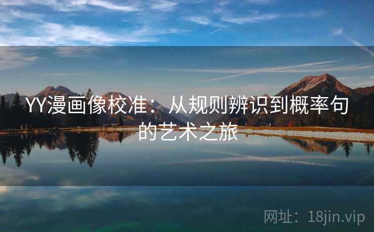 YY漫画像校准：从规则辨识到概率句的艺术之旅