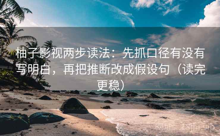 柚子影视两步读法：先抓口径有没有写明白，再把推断改成假设句（读完更稳）