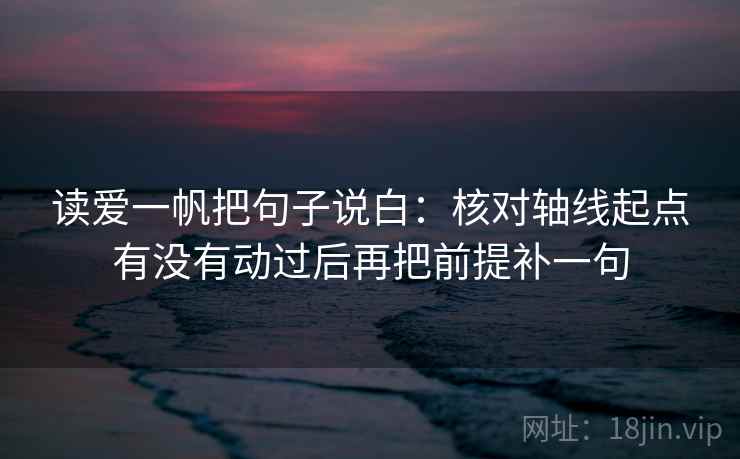 读爱一帆把句子说白：核对轴线起点有没有动过后再把前提补一句