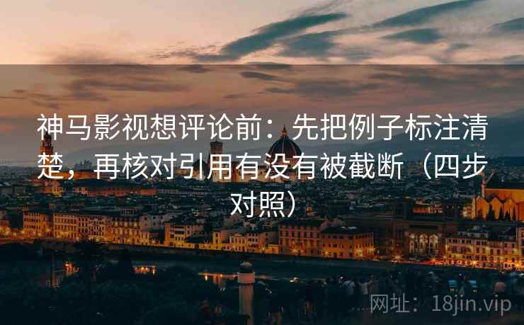 神马影视想评论前：先把例子标注清楚，再核对引用有没有被截断（四步对照）