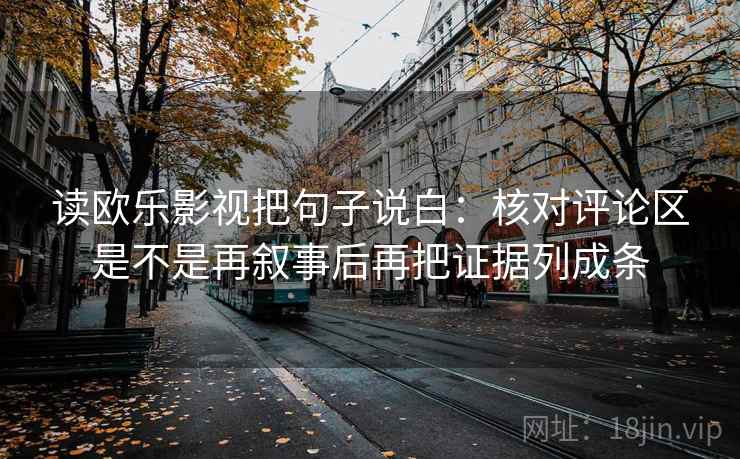 读欧乐影视把句子说白：核对评论区是不是再叙事后再把证据列成条