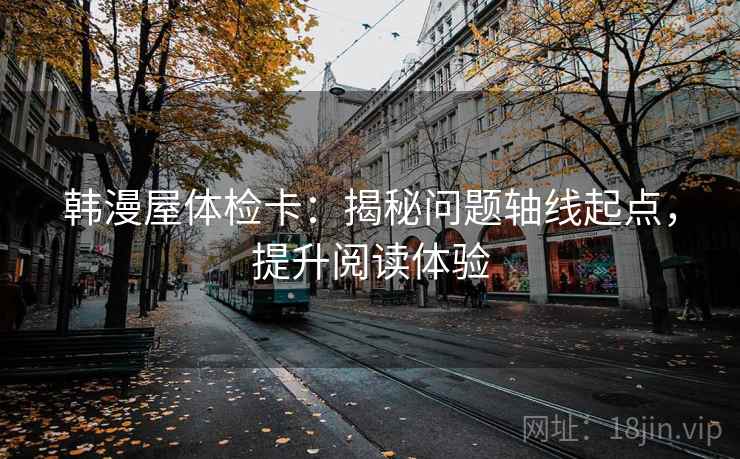 韩漫屋体检卡：揭秘问题轴线起点，提升阅读体验