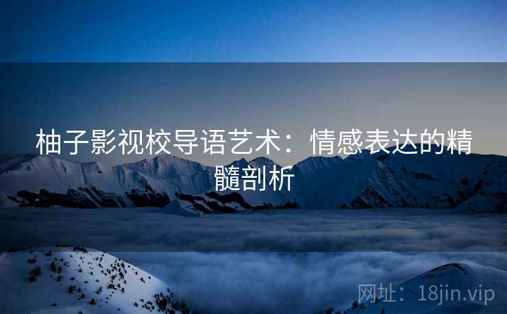 柚子影视校导语艺术：情感表达的精髓剖析