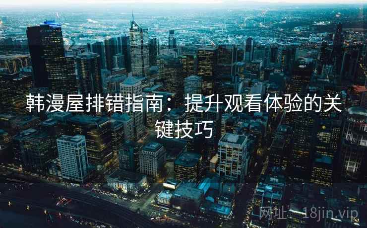 韩漫屋排错指南：提升观看体验的关键技巧