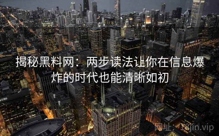 揭秘黑料网：两步读法让你在信息爆炸的时代也能清晰如初