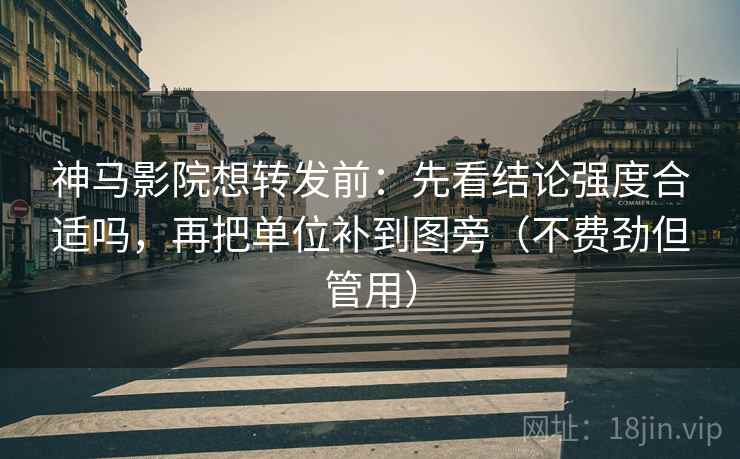 神马影院想转发前：先看结论强度合适吗，再把单位补到图旁（不费劲但管用）