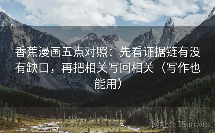 香蕉漫画五点对照：先看证据链有没有缺口，再把相关写回相关（写作也能用）
