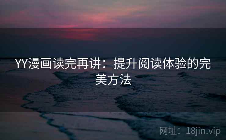 YY漫画读完再讲：提升阅读体验的完美方法