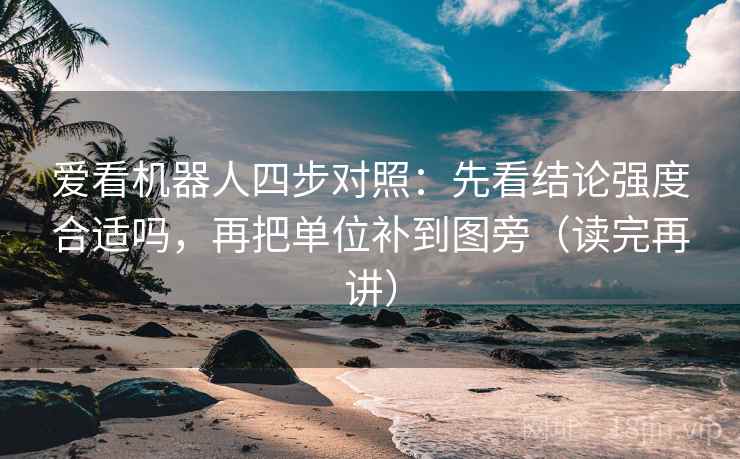 爱看机器人四步对照：先看结论强度合适吗，再把单位补到图旁（读完再讲）