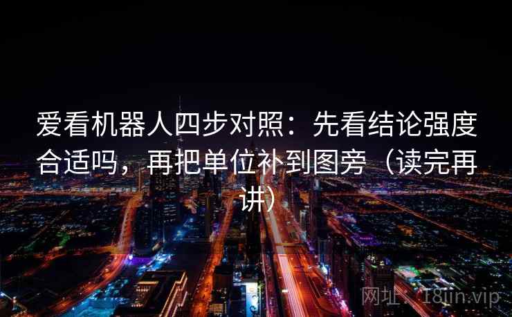 爱看机器人四步对照：先看结论强度合适吗，再把单位补到图旁（读完再讲）