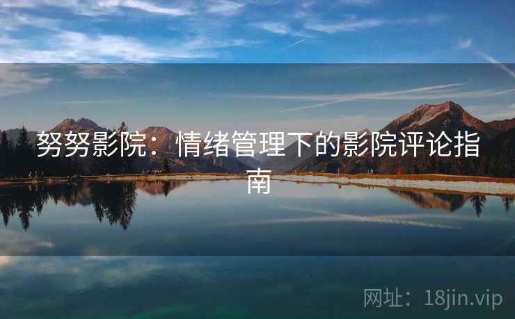 努努影院：情绪管理下的影院评论指南