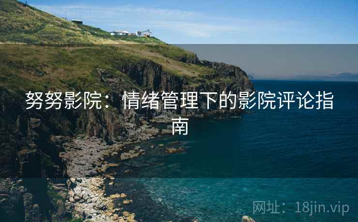 努努影院：情绪管理下的影院评论指南