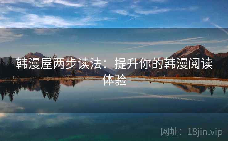 韩漫屋两步读法：提升你的韩漫阅读体验