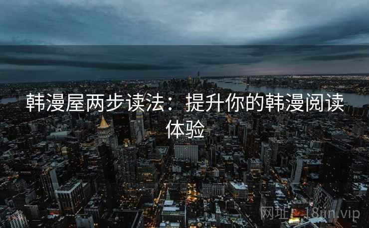 韩漫屋两步读法：提升你的韩漫阅读体验