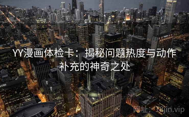YY漫画体检卡：揭秘问题热度与动作补充的神奇之处